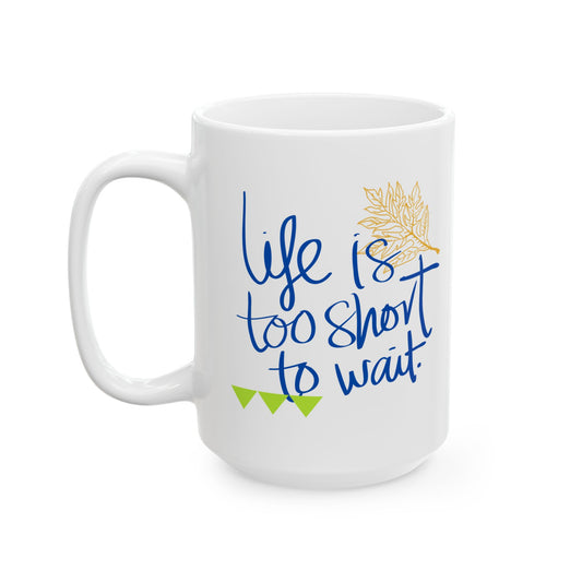 Life Is Too Short To Wait Ceramic Mug, (11oz, 15oz)