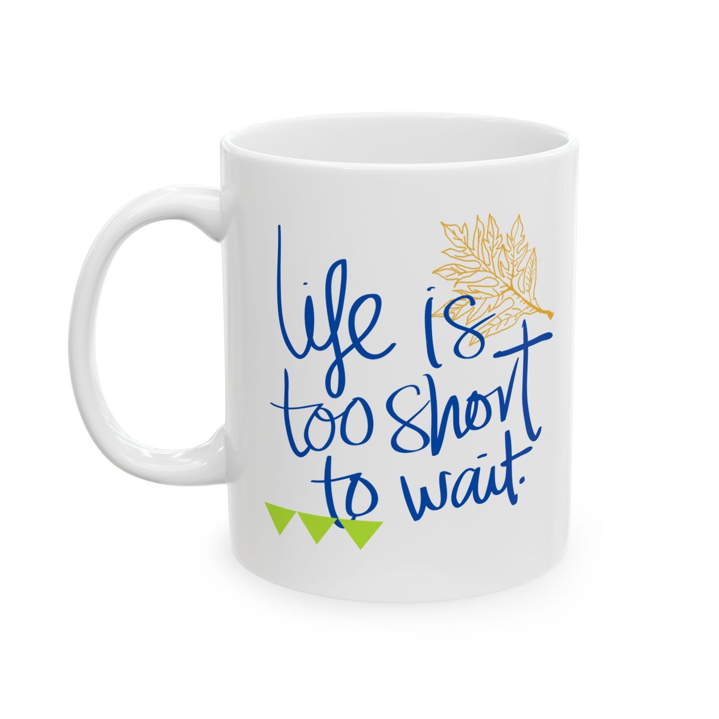 Life Is Too Short To Wait Ceramic Mug, (11oz, 15oz)